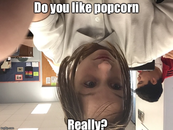 Do you like popcorn; Really? | image tagged in really | made w/ Imgflip meme maker