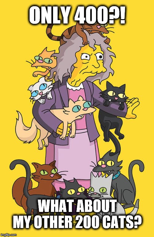 simpsons cat lady | ONLY 400?! WHAT ABOUT MY OTHER 200 CATS? | image tagged in simpsons cat lady | made w/ Imgflip meme maker