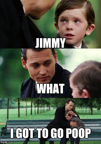 Finding Neverland | JIMMY; WHAT; I GOT TO GO POOP | image tagged in memes,finding neverland | made w/ Imgflip meme maker