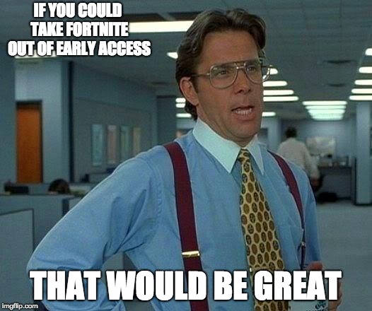 That Would Be Great Meme | IF YOU COULD TAKE FORTNITE OUT OF EARLY ACCESS; THAT WOULD BE GREAT | image tagged in memes,that would be great | made w/ Imgflip meme maker