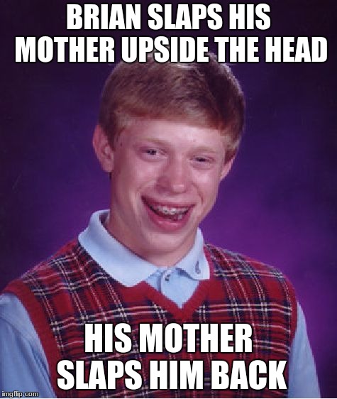 Bad Luck Brian Meme | BRIAN SLAPS HIS MOTHER UPSIDE THE HEAD; HIS MOTHER SLAPS HIM BACK | image tagged in memes,bad luck brian | made w/ Imgflip meme maker