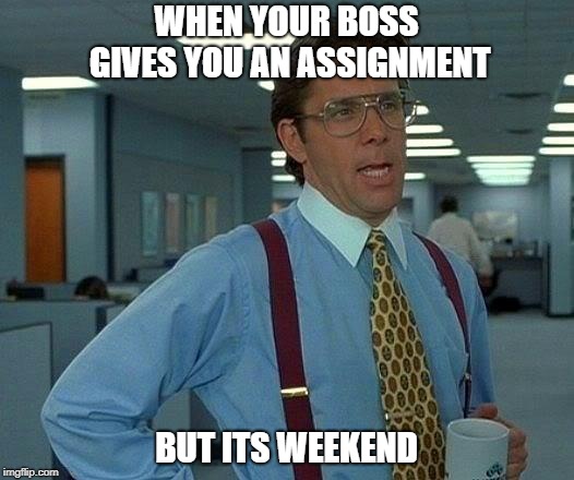 That Would Be Great Meme | WHEN YOUR BOSS GIVES YOU AN ASSIGNMENT; BUT ITS WEEKEND | image tagged in memes,that would be great | made w/ Imgflip meme maker