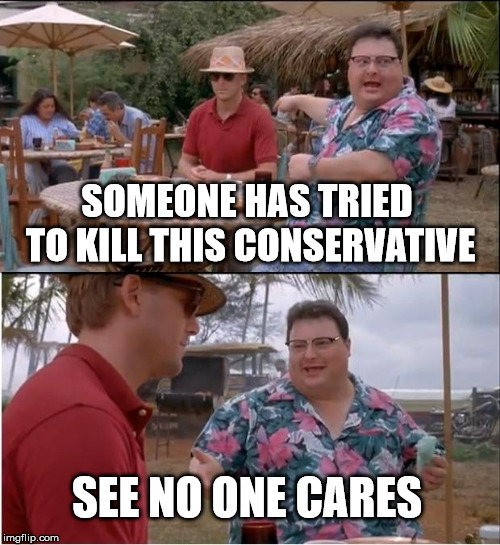 See Nobody Cares | SOMEONE HAS TRIED TO KILL THIS CONSERVATIVE; SEE NO ONE CARES | image tagged in memes,see nobody cares | made w/ Imgflip meme maker