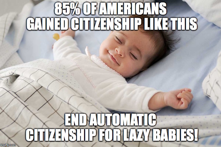 Lazy baby  | 85% OF AMERICANS GAINED CITIZENSHIP LIKE THIS; END AUTOMATIC CITIZENSHIP FOR LAZY BABIES! | image tagged in lazy,baby,citizen,citizenship,foreign,caravan | made w/ Imgflip meme maker