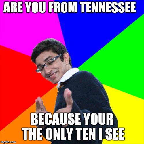Subtle Pickup Liner Meme | ARE YOU FROM TENNESSEE; BECAUSE YOUR THE ONLY TEN I SEE | image tagged in memes,subtle pickup liner | made w/ Imgflip meme maker
