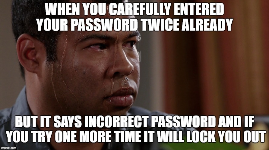 Password Problems | WHEN YOU CAREFULLY ENTERED YOUR PASSWORD TWICE ALREADY; BUT IT SAYS INCORRECT PASSWORD AND IF YOU TRY ONE MORE TIME IT WILL LOCK YOU OUT | image tagged in key and peele,password,sweating | made w/ Imgflip meme maker