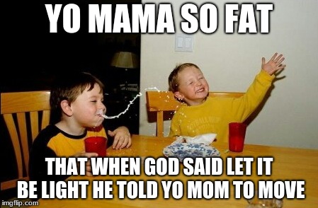 Yo Mamas So Fat Meme | YO MAMA SO FAT; THAT WHEN GOD SAID LET IT BE LIGHT HE TOLD YO MOM TO MOVE | image tagged in memes,yo mamas so fat | made w/ Imgflip meme maker
