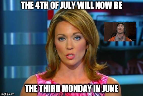 Real News Network | THE 4TH OF JULY WILL NOW BE THE THIRD MONDAY IN JUNE | image tagged in real news network | made w/ Imgflip meme maker