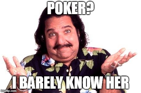 Ron Jeremy | POKER? I BARELY KNOW HER | image tagged in ron jeremy | made w/ Imgflip meme maker