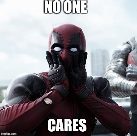 Deadpool Surprised | NO ONE; CARES | image tagged in memes,deadpool surprised | made w/ Imgflip meme maker