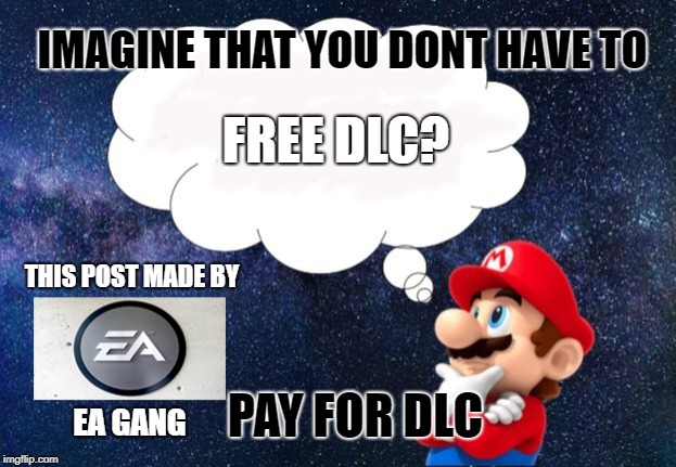 You can only imagine |  IMAGINE THAT YOU DONT HAVE TO; FREE DLC? THIS POST MADE BY; PAY FOR DLC; EA GANG | image tagged in electronic arts,funny,free dlc,dlc,paid | made w/ Imgflip meme maker