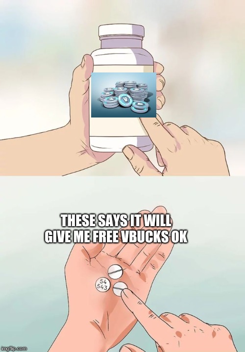 Hard To Swallow Pills Meme | THESE SAYS IT WILL GIVE ME FREE VBUCKS OK | image tagged in memes,hard to swallow pills | made w/ Imgflip meme maker