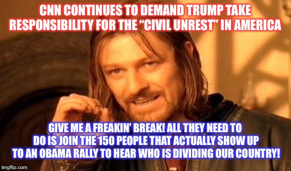 Classic Leftist Tactics: Blaming Their Opponents for What They Themselves Are Actually Guilty Of | CNN CONTINUES TO DEMAND TRUMP TAKE RESPONSIBILITY FOR THE “CIVIL UNREST” IN AMERICA; GIVE ME A FREAKIN’ BREAK! ALL THEY NEED TO DO IS JOIN THE 150 PEOPLE THAT ACTUALLY SHOW UP TO AN OBAMA RALLY TO HEAR WHO IS DIVIDING OUR COUNTRY! | image tagged in memes,one does not simply,maga,vote,trump | made w/ Imgflip meme maker