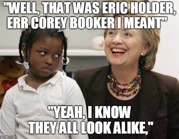 Klansman Robert Byrd taught her well | "WELL, THAT WAS ERIC HOLDER, ERR COREY BOOKER I MEANT"; "YEAH, I KNOW THEY ALL LOOK ALIKE," | image tagged in hillary clinton,racist,bitch please,liberal hypocrisy,roseanne | made w/ Imgflip meme maker