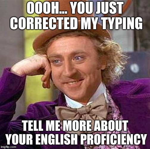 if you hate that people correct your typing (they want to show their better than you maybe) THEN SAY THIS!!! #WORKS | OOOH... YOU JUST CORRECTED MY TYPING; TELL ME MORE ABOUT YOUR ENGLISH PROFICIENCY | image tagged in memes,creepy condescending wonka,funny,funny memes,get rekt,google images | made w/ Imgflip meme maker