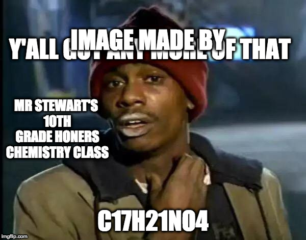 Y'all Got Any More Of That | IMAGE MADE BY; Y'ALL GOT ANY MORE OF THAT; MR STEWART'S 10TH GRADE HONERS CHEMISTRY CLASS; C17H21NO4 | image tagged in memes,y'all got any more of that | made w/ Imgflip meme maker