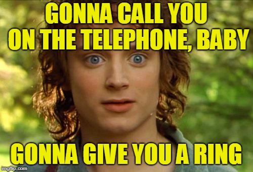 Surpised Frodo Meme | GONNA CALL YOU ON THE TELEPHONE, BABY GONNA GIVE YOU A RING | image tagged in memes,surpised frodo | made w/ Imgflip meme maker