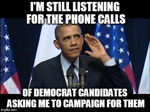 Obama No Listen | I'M STILL LISTENING FOR THE PHONE CALLS; OF DEMOCRAT CANDIDATES ASKING ME TO CAMPAIGN FOR THEM | image tagged in memes,obama no listen | made w/ Imgflip meme maker