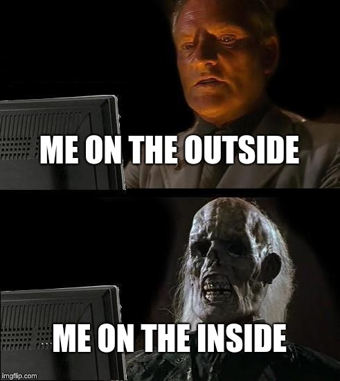 I'll Just Wait Here Meme | ME ON THE OUTSIDE; ME ON THE INSIDE | image tagged in memes,ill just wait here | made w/ Imgflip meme maker