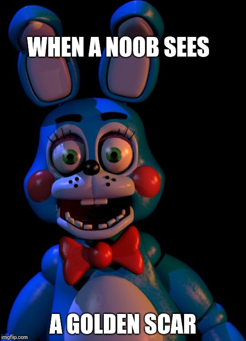Toy Bonnie FNaF | WHEN A NOOB SEES; A GOLDEN SCAR | image tagged in toy bonnie fnaf | made w/ Imgflip meme maker