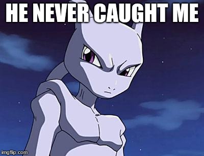 Mewtwo | HE NEVER CAUGHT ME | image tagged in mewtwo | made w/ Imgflip meme maker