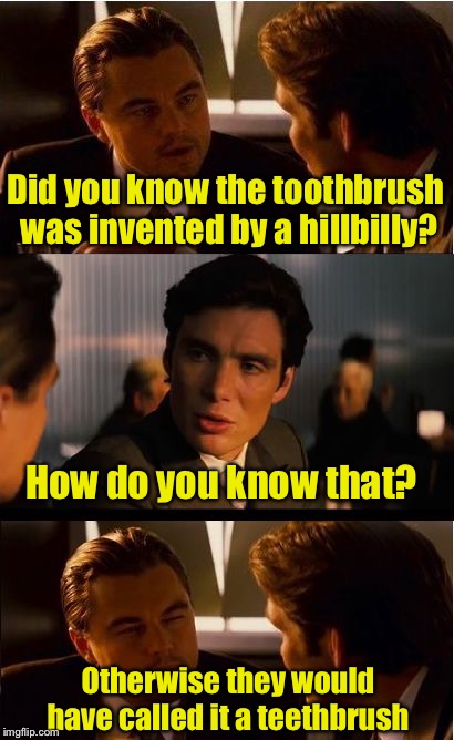 Inception Meme | Did you know the toothbrush was invented by a hillbilly? How do you know that? Otherwise they would have called it a teethbrush | image tagged in memes,inception | made w/ Imgflip meme maker