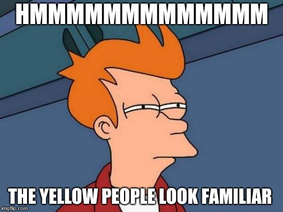 Futurama Fry | HMMMMMMMMMMMMM; THE YELLOW PEOPLE LOOK FAMILIAR | image tagged in memes,futurama fry | made w/ Imgflip meme maker