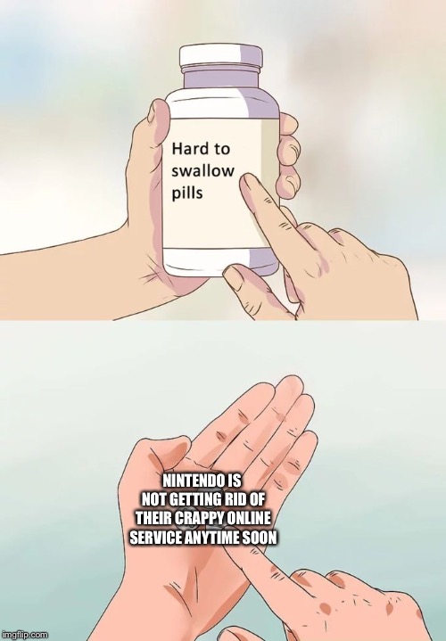 Hard To Swallow Pills Meme | NINTENDO IS NOT GETTING RID OF THEIR CRAPPY ONLINE SERVICE ANYTIME SOON | image tagged in memes,hard to swallow pills | made w/ Imgflip meme maker