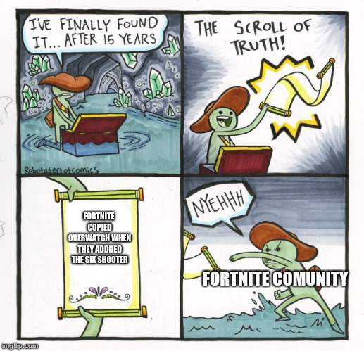 The Scroll Of Truth Meme |  FORTNITE COPIED OVERWATCH WHEN THEY ADDDED THE SIX SHOOTER; FORTNITE COMUNITY | image tagged in memes,the scroll of truth | made w/ Imgflip meme maker