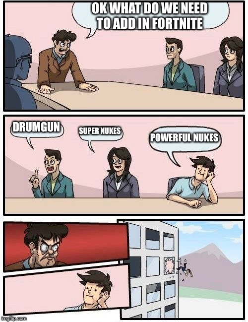 Boardroom Meeting Suggestion | OK WHAT DO WE NEED TO ADD IN FORTNITE; DRUMGUN; SUPER NUKES; POWERFUL NUKES | image tagged in memes,boardroom meeting suggestion | made w/ Imgflip meme maker