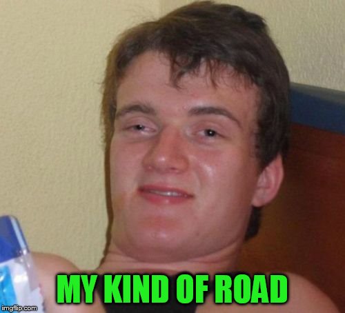 10 Guy Meme | MY KIND OF ROAD | image tagged in memes,10 guy | made w/ Imgflip meme maker