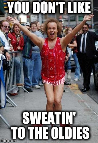 Richard Simmons | YOU DON'T LIKE SWEATIN' TO THE OLDIES | image tagged in richard simmons | made w/ Imgflip meme maker