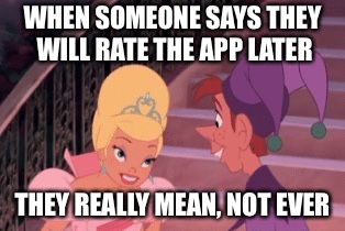 WHEN SOMEONE SAYS THEY WILL RATE THE APP LATER; THEY REALLY MEAN, NOT EVER | image tagged in lol | made w/ Imgflip meme maker
