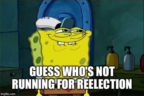 Don't You Squidward Meme | GUESS WHO'S NOT RUNNING FOR REELECTION | image tagged in memes,dont you squidward | made w/ Imgflip meme maker