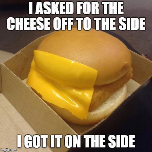 You had ONE job | I ASKED FOR THE CHEESE OFF TO THE SIDE; I GOT IT ON THE SIDE | image tagged in you had one job | made w/ Imgflip meme maker