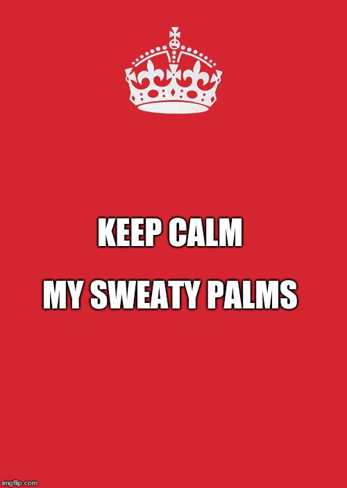 Keep Calm And Carry On Red | MY SWEATY PALMS; KEEP CALM | image tagged in memes,keep calm and carry on red | made w/ Imgflip meme maker