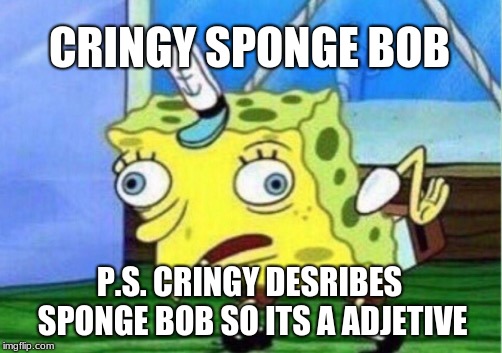 Mocking Spongebob Meme | CRINGY SPONGE BOB; P.S. CRINGY DESRIBES SPONGE BOB SO ITS A ADJETIVE | image tagged in memes,mocking spongebob | made w/ Imgflip meme maker