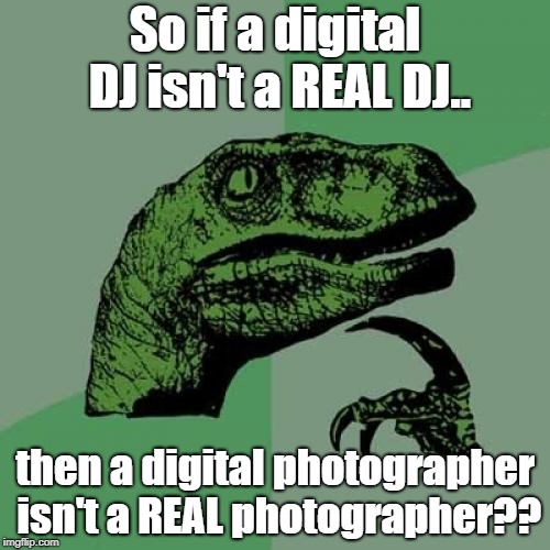 Philosoraptor Meme | So if a digital DJ isn't a REAL DJ.. then a digital photographer isn't a REAL photographer?? | image tagged in memes,philosoraptor | made w/ Imgflip meme maker