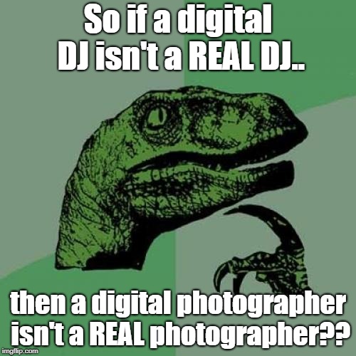 Philosoraptor | So if a digital DJ isn't a REAL DJ.. then a digital photographer isn't a REAL photographer?? | image tagged in memes,philosoraptor | made w/ Imgflip meme maker