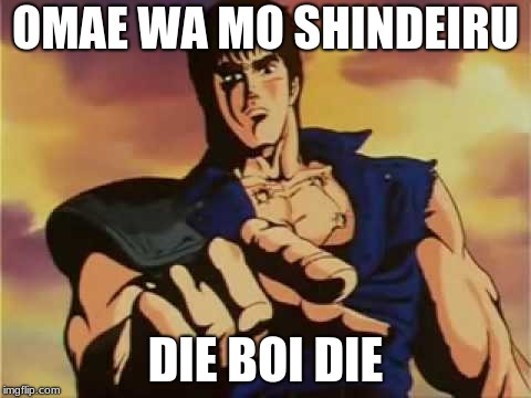 Omae wa mou shindeiru | OMAE WA MO SHINDEIRU; DIE BOI DIE | image tagged in omae wa mou shindeiru | made w/ Imgflip meme maker