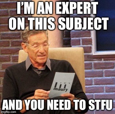 Maury Lie Detector Meme | I’M AN EXPERT ON THIS SUBJECT; AND YOU NEED TO STFU | image tagged in memes,maury lie detector | made w/ Imgflip meme maker