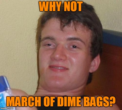 10 Guy Meme | WHY NOT MARCH OF DIME BAGS? | image tagged in memes,10 guy | made w/ Imgflip meme maker