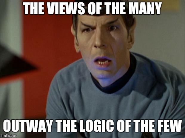 Shocked Spock  | THE VIEWS OF THE MANY; OUTWAY THE LOGIC OF THE FEW | image tagged in shocked spock | made w/ Imgflip meme maker