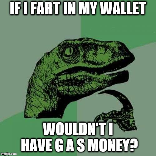 K N O W L A G E | IF I FART IN MY WALLET; WOULDN'T I HAVE G A S MONEY? | made w/ Imgflip meme maker