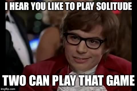 I Too Like To Live Dangerously Meme | I HEAR YOU LIKE TO PLAY SOLITUDE; TWO CAN PLAY THAT GAME | image tagged in memes,i too like to live dangerously | made w/ Imgflip meme maker
