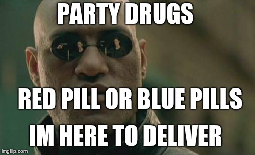 Matrix Morpheus Meme | PARTY DRUGS; RED PILL OR BLUE PILLS; IM HERE TO DELIVER | image tagged in memes,matrix morpheus | made w/ Imgflip meme maker