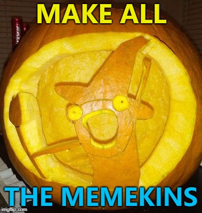 Memekins, memekins everywhere... :) | MAKE ALL; THE MEMEKINS | image tagged in memes,memekin,halloween,pumpkins | made w/ Imgflip meme maker