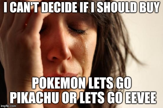 First World Problems | I CAN'T DECIDE IF I SHOULD BUY; POKEMON LETS GO PIKACHU OR LETS GO EEVEE | image tagged in memes,first world problems | made w/ Imgflip meme maker