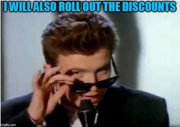 Rick roll - uhhuh | I WILL ALSO ROLL OUT THE DISCOUNTS | image tagged in rick roll - uhhuh | made w/ Imgflip meme maker