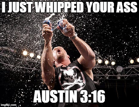 Stone Cold Steve Austin | I JUST WHIPPED YOUR ASS AUSTIN 3:16 | image tagged in stone cold steve austin | made w/ Imgflip meme maker